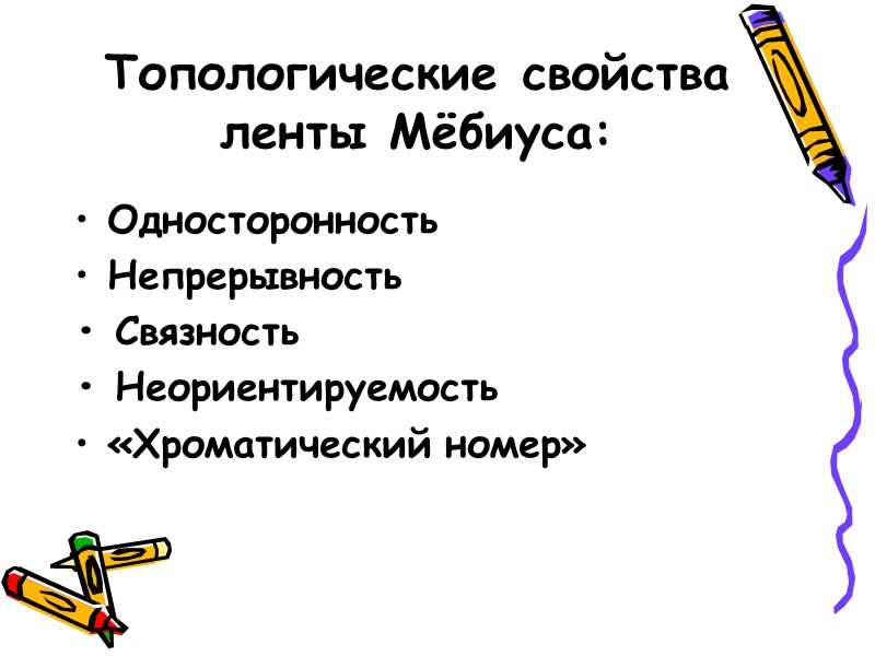 Топологические свойства ленты Мёбиуса: Односторонность Непрерывность • Связность  • Неориентируемость  «Хроматический номер»